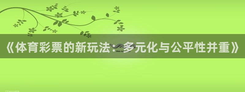 必一体育app下载安装：《体育彩票的新玩法：多元化与公平性并