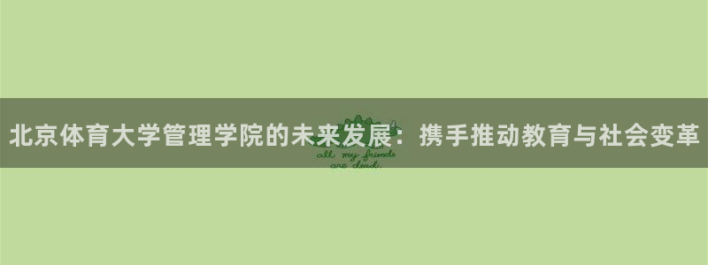 必一体育是啥：北京体育大学管理学院的未来发展：携手推动教育与