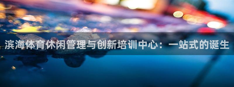 必一体育在线下载：滨