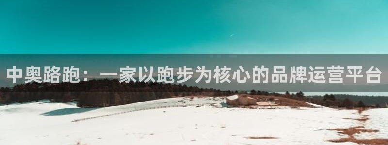必一运动听的歌：中奥路跑：一家以跑步为核心的品牌运营平台